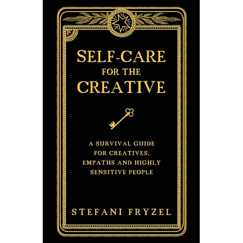Self-Care for the Creative: A Survival Guide for Creatives, Empaths and Highly Sensitive People