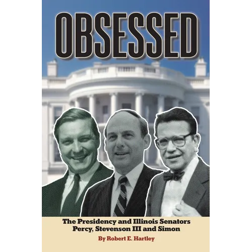 Obsessed: The Presidency and Illinois Senators Percy, Stevenson III, Simon