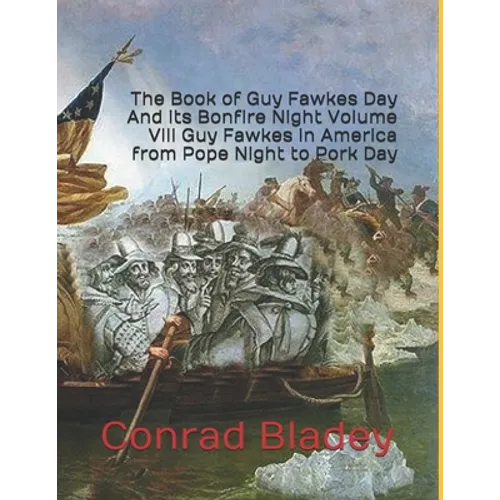 The Book of Guy Fawkes Day And its Bonfire Night Volume VIII Guy Fawkes in America from Pope Night to Pork Day