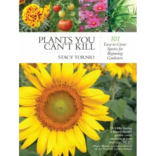 Plants You Can't Kill: 101 Easy-To-Grow Species for Beginning Gardeners