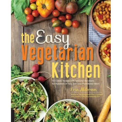 The Easy Vegetarian Kitchen: 50 Classic Recipes with Seasonal Variations for Hundreds of Fast, Delicious Plant-Based Meals