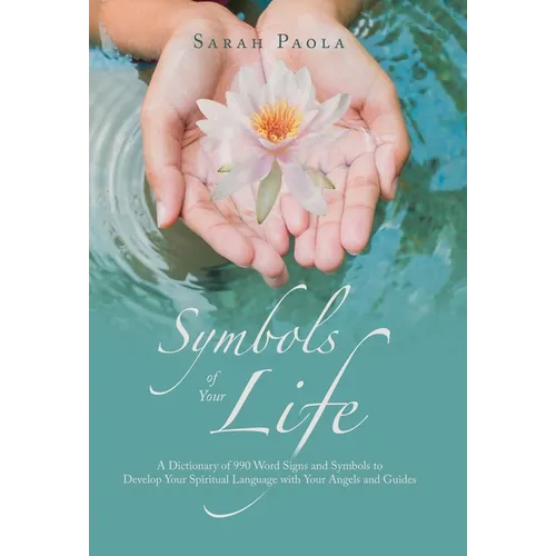 Symbols of Your Life: A Dictionary of 990 Word Signs and Symbols to Develop Your Spiritual Language with Your Angels and Guides