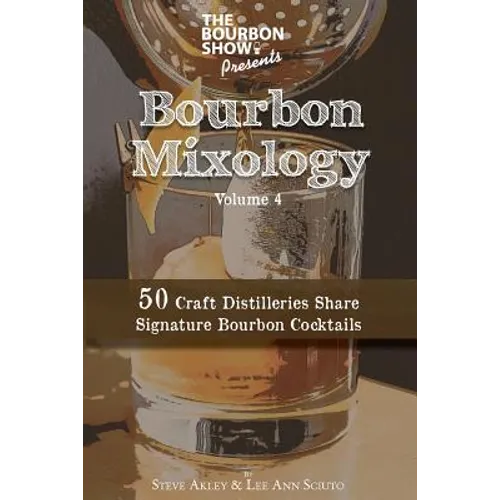 The Bourbon Show Presents... Bourbon Mixology Volume 4: 50 Craft Distilleries Share Signature Bourbon Cocktails