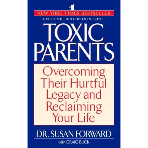 Toxic Parents: Overcoming Their Hurtful Legacy and Reclaiming Your Life