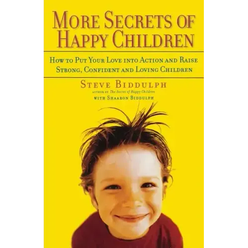 More Secrets of Happy Children: How to Put Your Love Into Action and Raise Strong, Confident and Loving Children