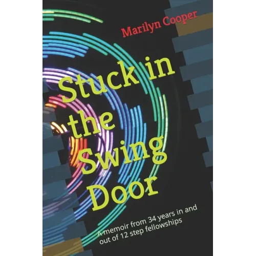 Stuck in the Swing Door: A memoir from 34 years in and out of 12 step fellowships