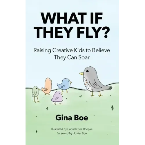 What If They Fly?: Raising Creative Kids To Believe They Can Soar