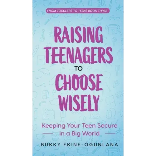 Raising Teenagers to Choose Wisely: Keeping your Teen Secure in a Big World