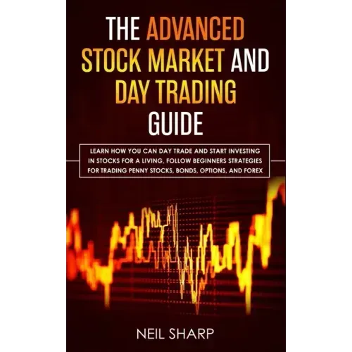 The Advanced Stock Market and Day Trading Guide: Learn How You Can Day Trade and Start Investing in Stocks for a living, follow beginners strategies f