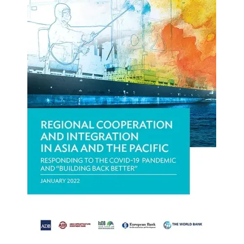 Regional Cooperation and Integration in Asia and the Pacific: Responding to the Covid-19 Pandemic and Building Back Better