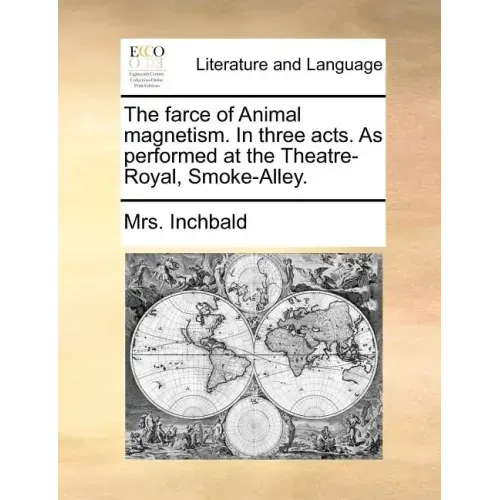 The Farce of Animal Magnetism. in Three Acts. as Performed at the Theatre-Royal, Smoke-Alley.