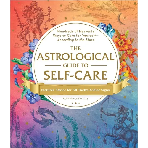 The Astrological Guide to Self-Care: Hundreds of Heavenly Ways to Care for Yourself--According to the Stars