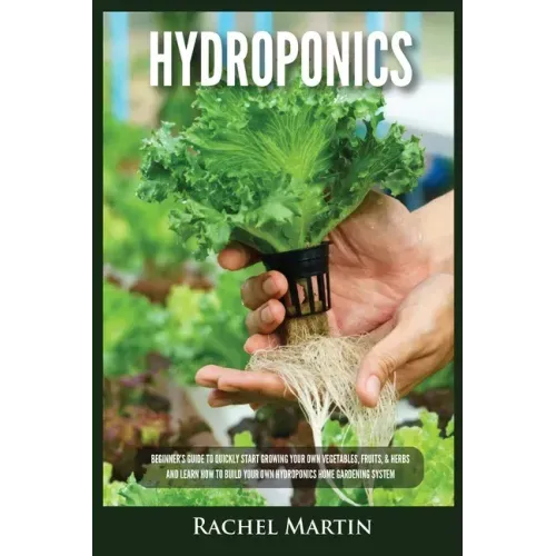 Hydroponics: Beginner's Guide to Quickly Start Growing Your Own Vegetables, Fruits, & Herbs And Learn How to Build Your Own Hydropo