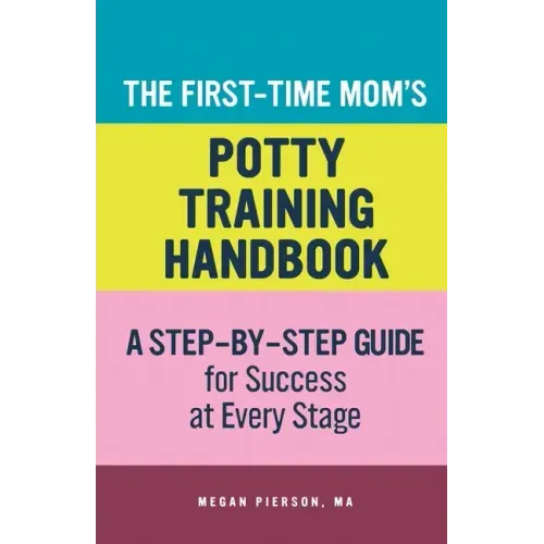 The First-Time Mom's Potty-Training Handbook: A Step-By-Step Guide for Success at Every Stage