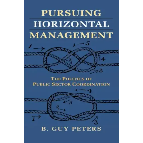 Pursuing Horizontal Management: The Politics of Public Sector Coordination