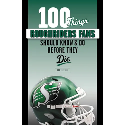 100 Things Roughriders Fans Should Know & Do Before They Die