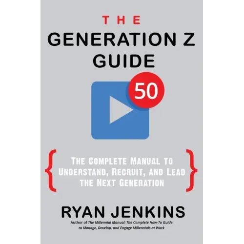The Generation Z Guide: The Complete Manual to Understand, Recruit, and Lead the Next Generation