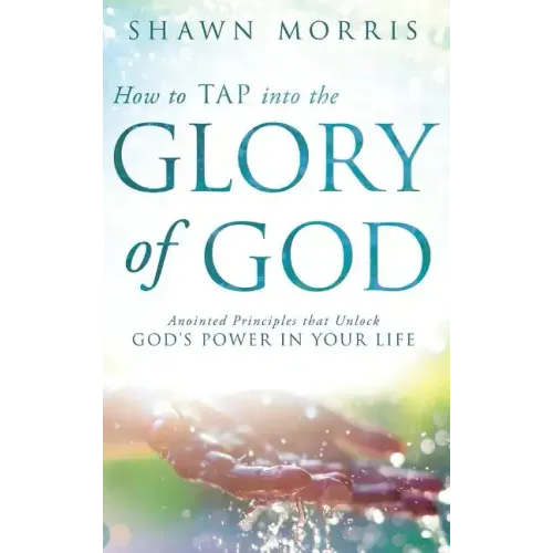 How to Tap Into the Glory of God: Anointed Principles That Unlock God's Power in Your Life