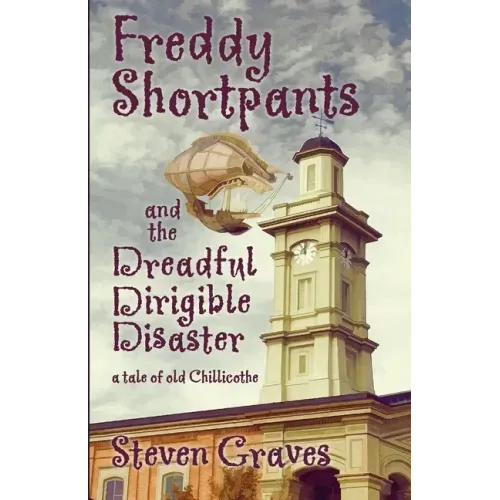 Freddy Shortpants and the Dreadful Dirigible Disaster: A Tale of Old Chillicothe