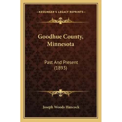 Goodhue County, Minnesota: Past And Present (1893)