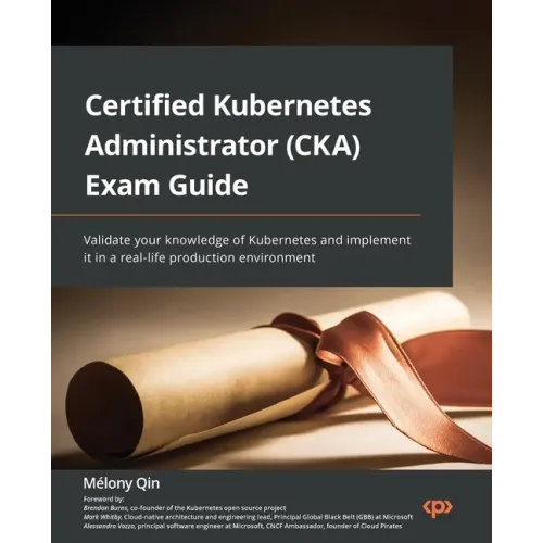 Certified Kubernetes Administrator (CKA) Exam Guide: Validate your knowledge of Kubernetes and implement it in a real-life production environment