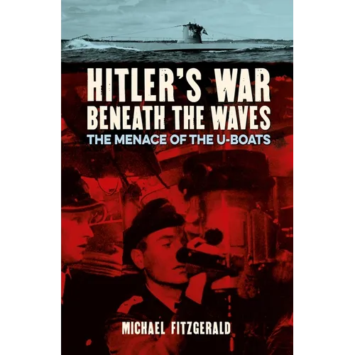 Hitler's War Beneath the Waves: The Menace of the U-Boats