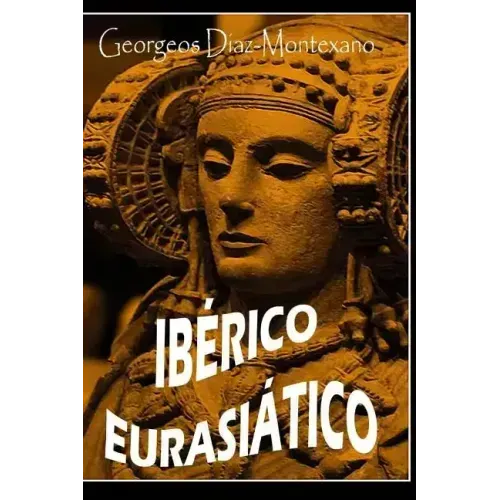 IBERICO EURASIÁTICO. Descifrando la lengua de los íberos.: Breve ensayo especulativo sobre el origen altaico/túrquico de la lengua íbera.