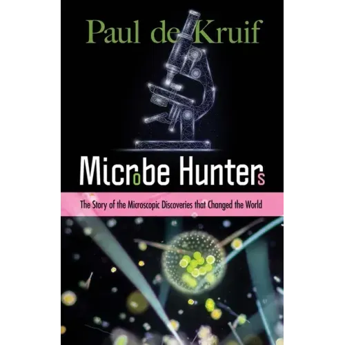 Microbe Hunters: The Story of the Microscopic Discoveries That Changed the World