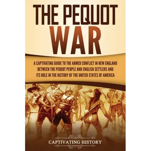 The Pequot War: A Captivating Guide to the Armed Conflict in New England between the Pequot People and English Settlers and Its Role i