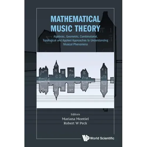 Mathematical Music Theory: Algebraic, Geometric, Combinatorial, Topological and Applied Approaches to Understanding Musical Phenomena