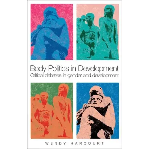 Body Politics in Development: Critical Debates in Gender and Development