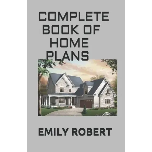 Complete Book of Home Plans: All You Need To Know About Home Design & Outdoor Living Ideas