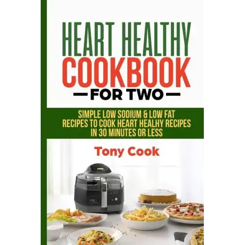 Heart Healthy Cookbook for Two: Simple Low Sodium & Low Fat Recipes to Cook Heart Healthy Recipes in 30 Minutes or Less