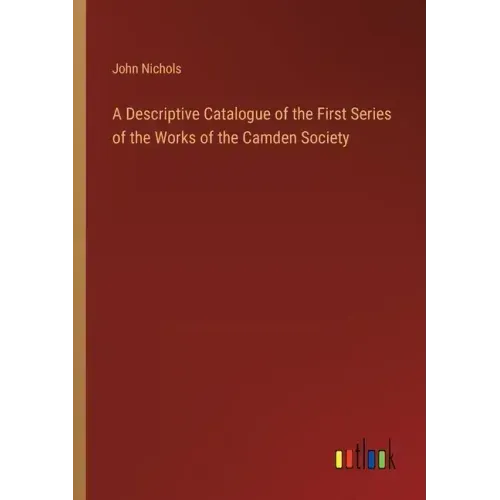 A Descriptive Catalogue of the First Series of the Works of the Camden Society