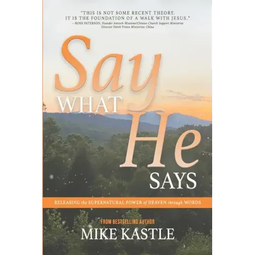 Say What He Says: Releasing the Supernatural Power of Heaven Through Words