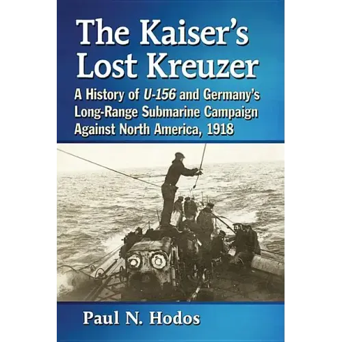 The Kaiser's Lost Kreuzer: A History of U-156 and Germany's Long-Range Submarine Campaign Against North America, 1918
