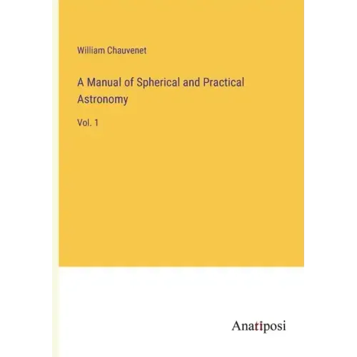 A Manual of Spherical and Practical Astronomy: Vol. 1