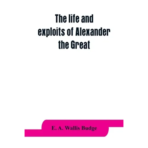 The life and exploits of Alexander the Great: being a series of translations of the Ethiopic histories of Alexander by the Pseudo-Callisthenes and oth