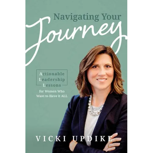 Navigating Your Journey: Actionable Leadership Lessons for Women Who Want to Have It All