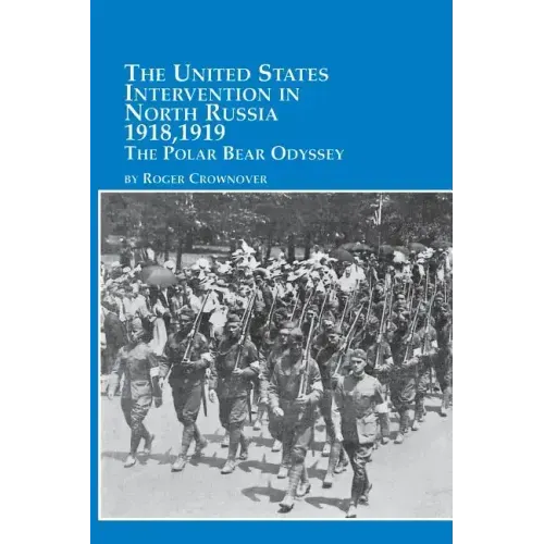 The United States Intervention in North Russia - 1918, 1919 the Polar Bear Odyssey
