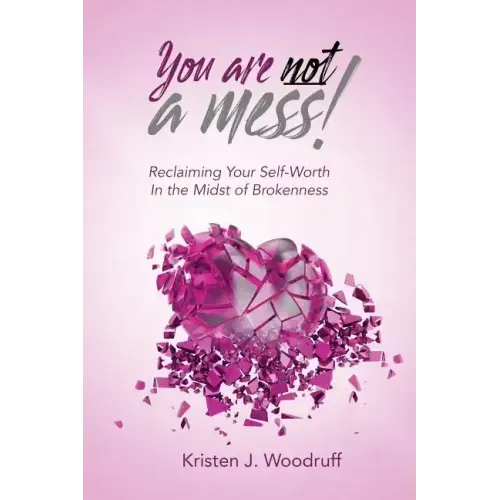 You Are Not A Mess!: Reclaiming Your Self-Worth In The Midst Of Brokenness