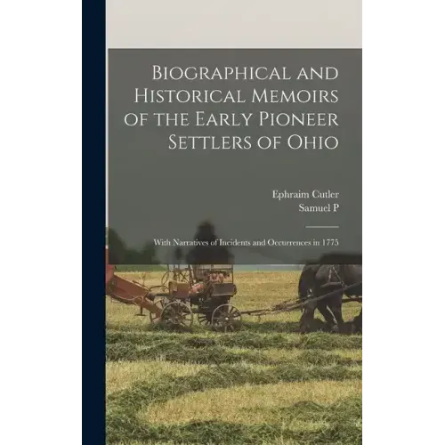 Biographical and Historical Memoirs of the Early Pioneer Settlers of Ohio: With Narratives of Incidents and Occurrences in 1775