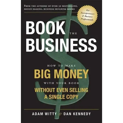 Book the Business: How to Make Big Money with Your Book Without Even Selling a Single Copy