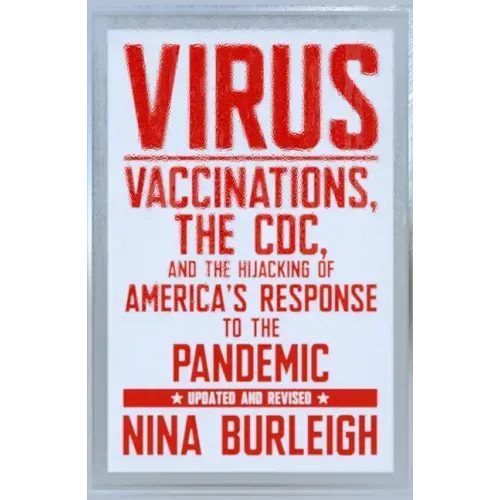 Virus: Vaccinations, the CDC, and the Hijacking of America's Response to the Pandemic: Updated and Revised