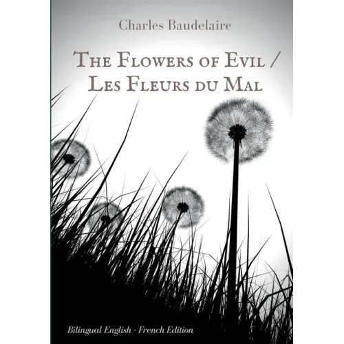 The Flowers of Evil / Les Fleurs du Mal: English - French Bilingual Edition: The famous volume of French poetry by Charles Baudelaire in two languages
