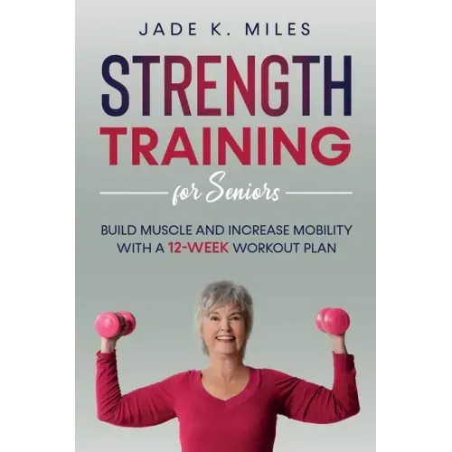 Strength Training for Seniors: Build Muscle and Increase Mobility with a 12-Week Workout Plan