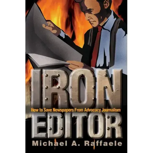Iron Editor: How to Save Newspapers From Advocacy Journalism
