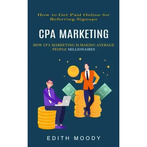 Cpa Marketing: How to Get Paid Online for Referring Signups (How Cpa Marketing is Making Average People Millionaires)