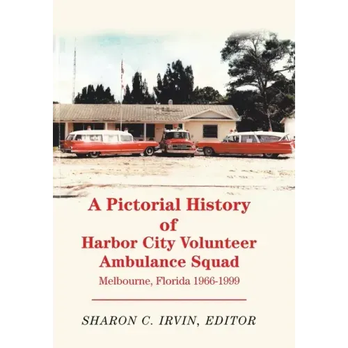 A Pictorial History of Harbor City Volunteer Ambulance Squad: Melbourne, Florida 1966-1999
