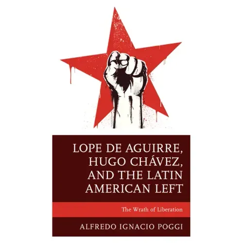 Lope de Aguirre, Hugo Chávez, and the Latin American Left: The Wrath of Liberation